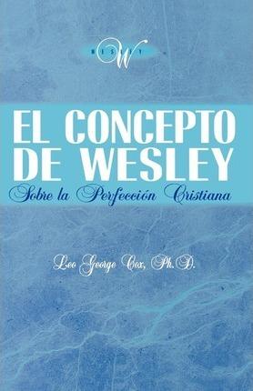 El Concepto de Wesley sobre la Perfección Cristiana - Leo George Cox