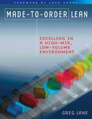 Made-to-Order Lean: Excelling in a High-Mix, Low-Volume Environment - Greg Lane