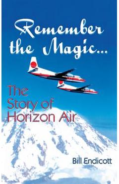 Coperta cărții 'Remember the Magic...: The Story of Horizon Air - Bill Endicott'