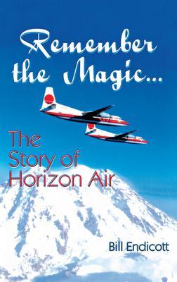 Remember the Magic...: The Story of Horizon Air - Bill Endicott