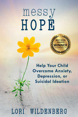 Messy Hope: Help Your Child Overcome Anxiety, Depression, or Suicidal Ideation - Lori Wildenberg