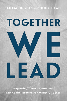 Together We Lead: Integrating Church Leadership and Administration for Ministry Success - Adam Hughes