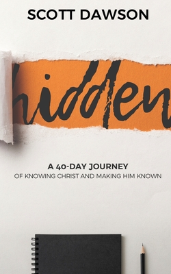 Hidden: A 40-Day Journey of Knowing Christ and Making Him Known - Scott Dawson