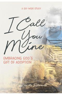 Poza produsului I Call You Mine: Embracing God's Gift of Adoption: Embracing God's Gift of Adoption - Kim De Blecourt