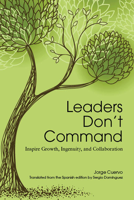 Leaders Don't Command: Inspire Growth, Ingenuity, and Collaboration - Jorge Cuervo
