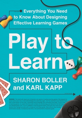 Play to Learn: Everything You Need to Know about Designing Effective Learning Games - Sharon Boller