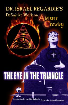 Dr. Israel Regardie's Definitive Work on Aleister Crowley: The Eye in the Triangle - Israel Regardie