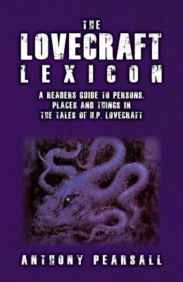 The Lovecraft Lexicon: A Reader's Guide to Persons, Places and Things in the Tales of H.P. Lovecraft - Anthony Brainard Pearsall