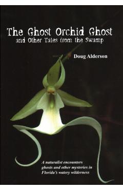 The Ghost Orchid Ghost: And Other Tales from the Swamp - Doug Alderson