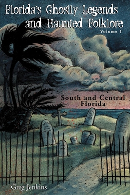 Florida's Ghostly Legends and Haunted Folklore: Volume 1: South and Central Florida - Greg Jenkins