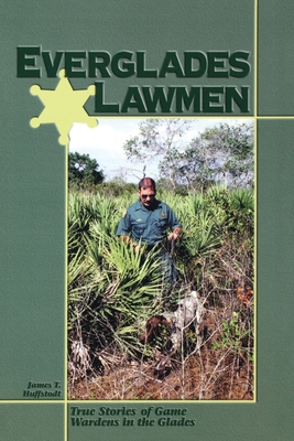 Everglades Lawmen: True Stories of Game Wardens in the Glades - James T. Huffstodt