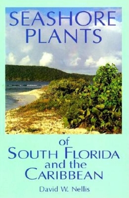 Seashore Plants of South Florida and the Caribbean: A Guide to Knowing and Growing Drought- And Salt-Tolerant Plants - David W. Nellis