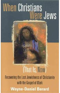 Poza produsului When Christians Were Jews (That Is, Now): Recovering the Lost Jewishness of Christianity with the Gospel of Mark - Wayne-danie Berard