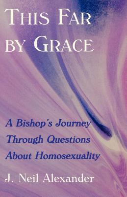 This Far by Grace: A Bishop's Journey Through Questions of Homosexuality - J. Neil Alexander