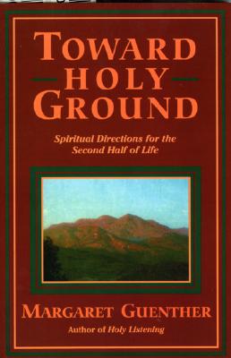 Toward Holy Ground: Spiritual Directions for the Second Half of Life - Margaret Guenther
