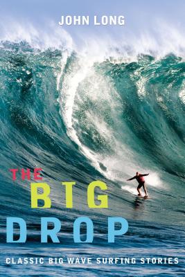 Big Drop: Classic Big Wave Surfing Stories - John Long