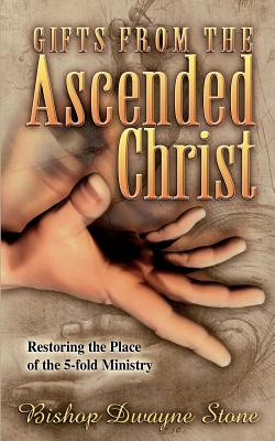 Gifts from the Ascended Christ: Restoring the Place of the Five-Fold Ministry - Dwayne Stone