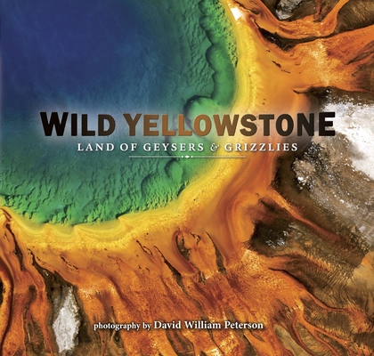 Wild Yellowstone: Land of Geysers and Grizzlies - David Peterson