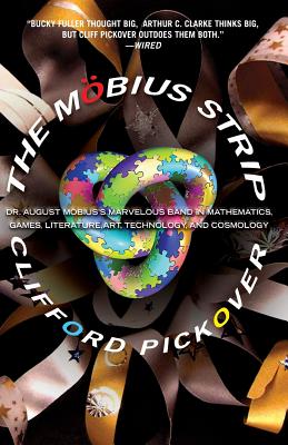 The Mobius Strip: Dr. August Mobius's Marvelous Band in Mathematics, Games, Literature, Art, Technology, and Cosmology - Clifford A. Pickover