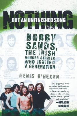 Nothing But an Unfinished Song: Bobby Sands, the Irish Hunger Striker Who Ignited a Generation - Denis O'hearn
