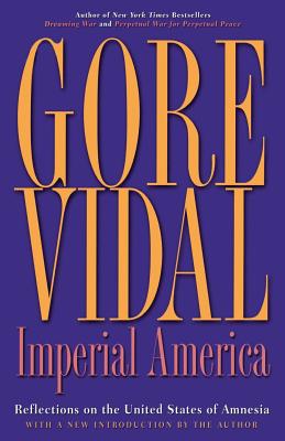 Imperial America: Reflections on the United States of Amnesia - Gore Vidal