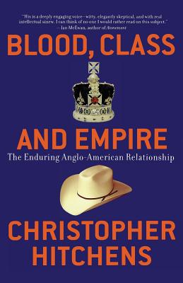 Blood, Class and Empire: The Enduring Anglo-American Relationship - Christopher Hitchens