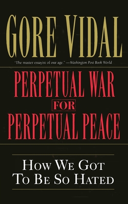 Perpetual War for Perpetual Peace: How We Got to Be So Hated - Gore Vidal