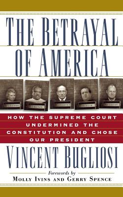 The Betrayal of America: How the Supreme Court Undermined the Constitution and Chose Our President - Vincent Bugliosi