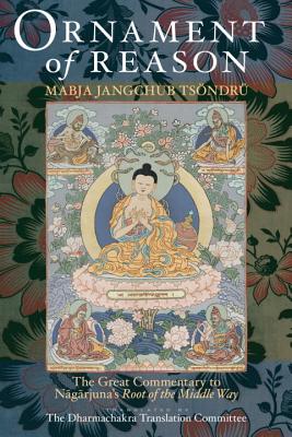 Ornament of Reason: The Great Commentary to Nagarjuna's Root of the Middle Way - Mabja Jangchub Tsondru