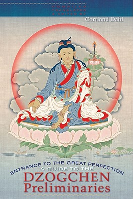 Entrance to the Great Perfection: A Guide to the Dzogchen Preliminary Practices - Cortland Dahl
