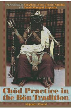 Chod Practice in the Bon Tradition: Tracing the Origins of Chod (gcod) in the Bon Tradition, a Dialogic Approach Cutting Through Sectarian Boundaries - Alejandro Chaoul