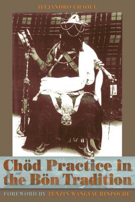 Chod Practice in the Bon Tradition: Tracing the Origins of Chod (gcod) in the Bon Tradition, a Dialogic Approach Cutting Through Sectarian Boundaries - Alejandro Chaoul
