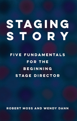 Staging Story: Five Fundamentals for the Beginning Stage Director - Robert Moss