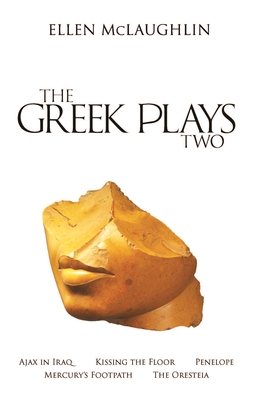 The Greek Plays 2: Ajax in Iraq, Kissing the Floor, Penelope, Mercury's Footpath, and the Oresteia - Ellen Mclaughlin