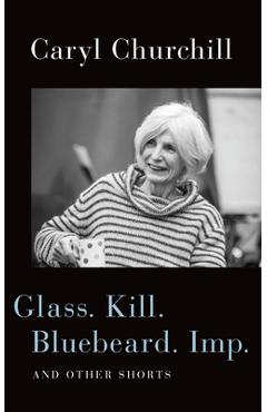 Coperta cărții 'Glass. Kill. Bluebeard. Imp.: And Other Shorts - Caryl Churchill'