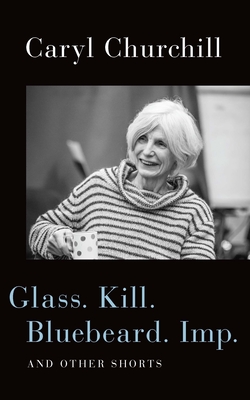 Glass. Kill. Bluebeard. Imp.: And Other Shorts - Caryl Churchill
