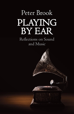 Playing by Ear: Reflections on Sound and Music - Peter Brook