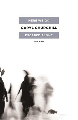 Here We Go / Escaped Alone: Two Plays - Caryl Churchill