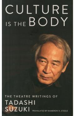 Culture Is the Body: The Theatre Writings of Tadashi Suzuki - Tadashi Suzuki