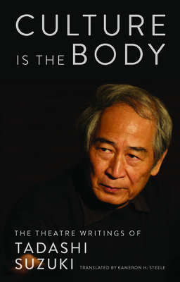 Culture Is the Body: The Theatre Writings of Tadashi Suzuki - Tadashi Suzuki