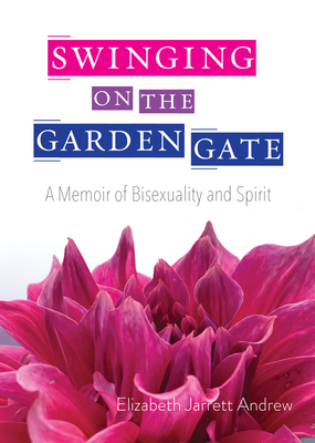 Swinging on the Garden Gate: A Memoir of Bisexuality and Spirit, Second Edition - Elizabeth Jarrett Andrew