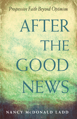 After the Good News: Progressive Faith Beyond Optimism - Nancy Mcdonald Ladd