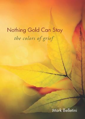 Nothing Gold Can Stay: The Colors of Grief - Mark Belletini