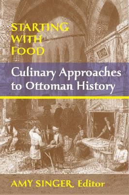 Starting with Food: Culinary Approaches to Ottoman History. Edited by Amy Singer - Amy Singer