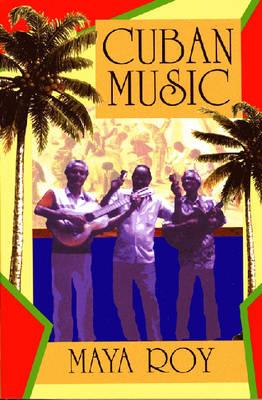 Cuban Music: From Son and Rumba to the Buena Vista Social Club and Timba Cubana - Maya Roy