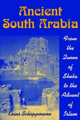Ancient South Arabia: From the Queen of Sheba to the Advent of Islam - Klaus Schippmann