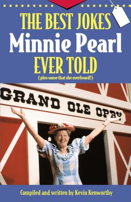 The Best Jokes Minnie Pearl Ever Told: Plus Some That She Overheard! - Kevin Kenworthy