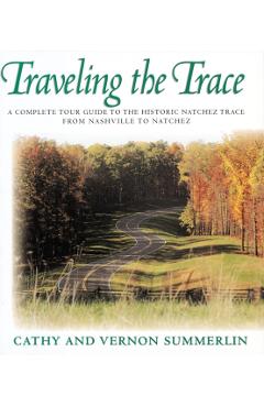 Traveling the Trace: A Complete Tour Guide to the Historic Natchez Trace from Nashville to Natchez - Cathy Summerlin
