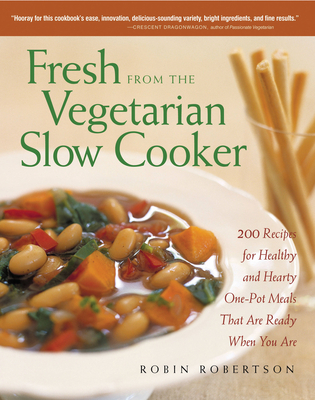 Fresh from the Vegetarian Slow Cooker: 200 Recipes for Healthy and Hearty One-Pot Meals That Are Ready When You Are - Robin Robertson