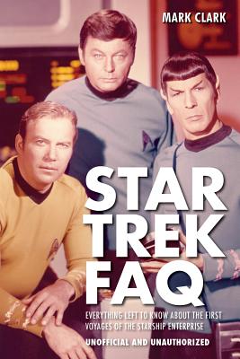 Star Trek FAQ (Unofficial and Unauthorized): Everything Left to Know About the First Voyages of the Starship Enterprise - Mark Clark